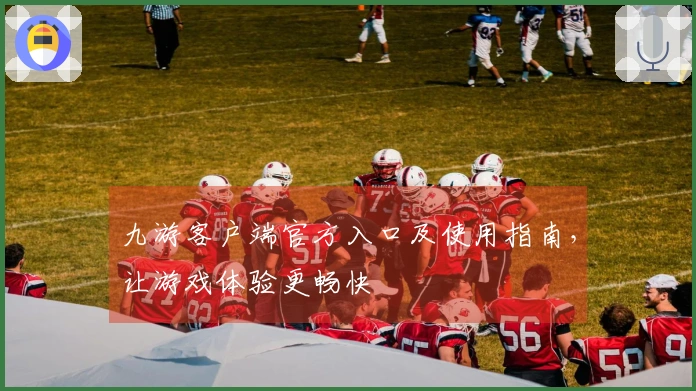 九游客户端官方入口及使用指南，让游戏体验更畅快