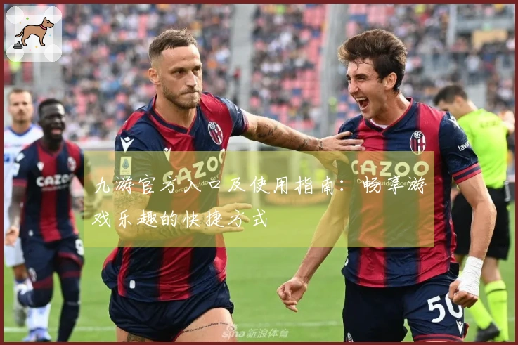 九游官方入口及使用指南：畅享游戏乐趣的快捷方式