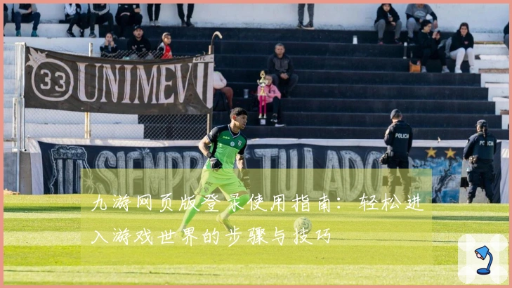 九游网页版登录使用指南：轻松进入游戏世界的步骤与技巧
