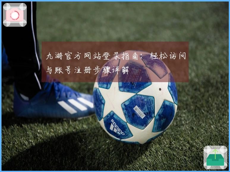九游官方网站登录指南:轻松访问与账号注册步骤详解