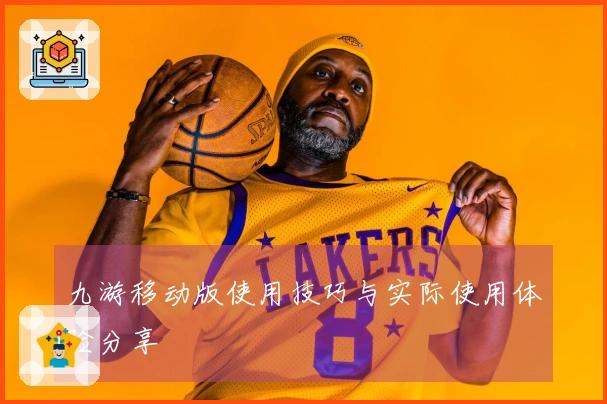 九游移动版使用技巧与实际使用体验分享