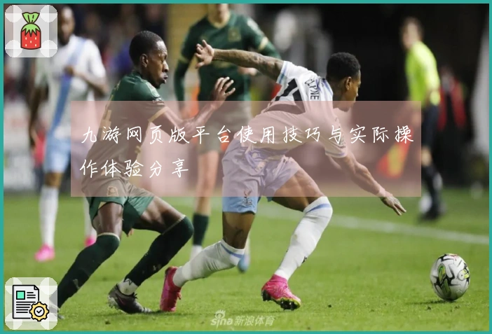 九游网页版平台使用技巧与实际操作体验分享