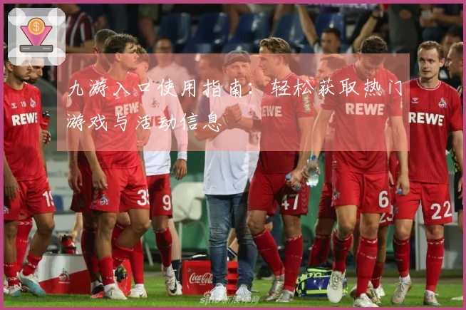 九游入口使用指南：轻松获取热门游戏与活动信息