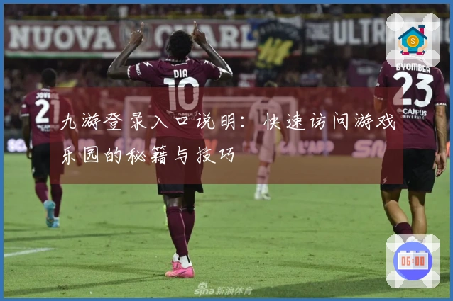 九游登录入口说明：快速访问游戏乐园的秘籍与技巧