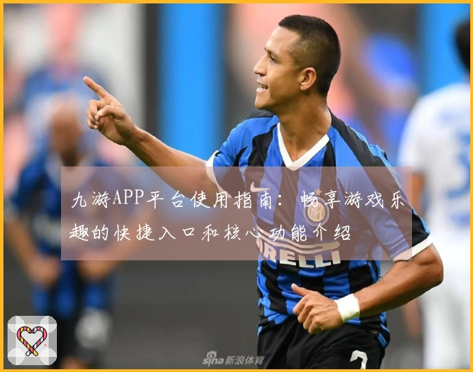 九游APP平台使用指南：畅享游戏乐趣的快捷入口和核心功能介绍