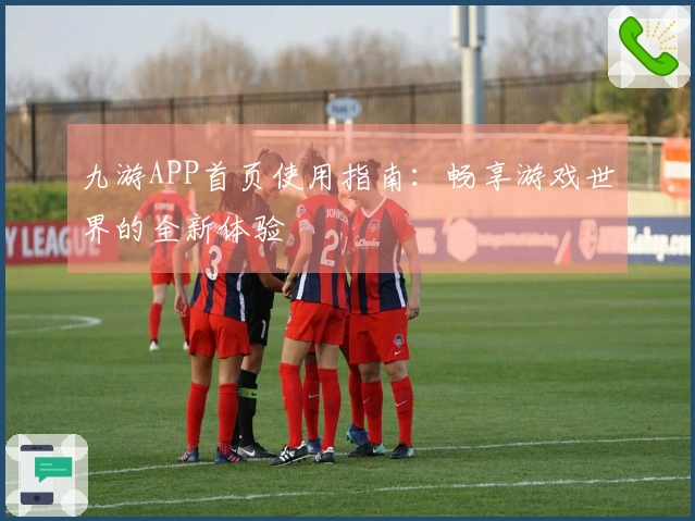 九游APP首页使用指南：畅享游戏世界的全新体验