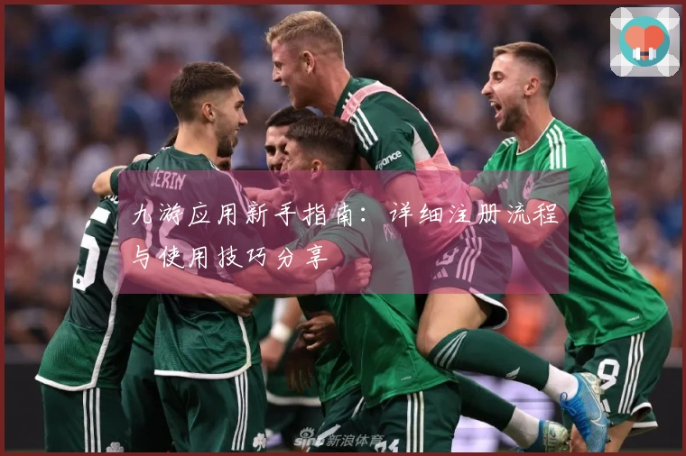 九游应用新手指南：详细注册流程与使用技巧分享