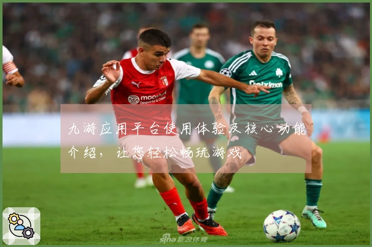九游应用平台使用体验及核心功能介绍，让您轻松畅玩游戏