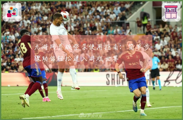 九游网页版登录使用指南：简单步骤助你轻松进入游戏世界